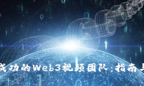 如何构建成功的Web3视频团队：指南与最佳实践