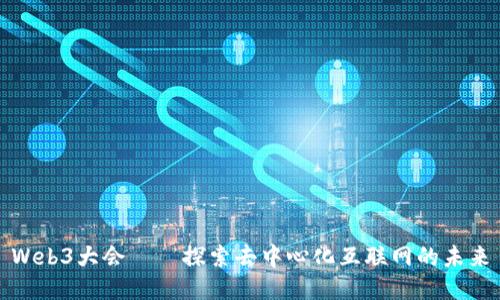 Web3大会——探索去中心化互联网的未来