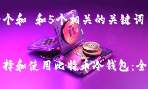 思考一个和 和5个相关的关键词 

  
如何选择和使用比特币冷钱包：全面指南