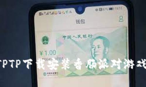 如何通过TPTP下载安装香肠派对游戏：完整指南