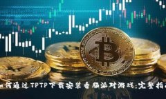 如何通过TPTP下载安装香肠派对游戏：完整指南