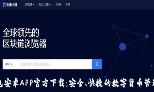   
TP钱包安卓APP官方下载：安全、快捷的数字货币管理工具