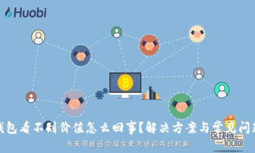 : TP钱包看不到价值怎么回事？解决方案与常见问题解答