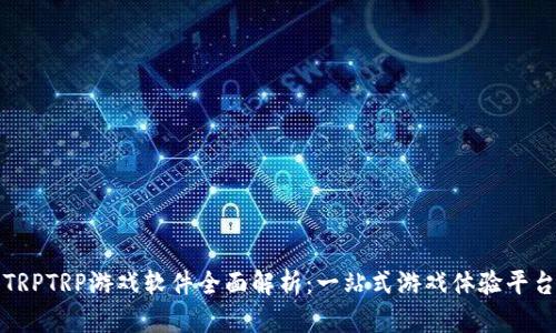 TRPTRP游戏软件全面解析：一站式游戏体验平台
