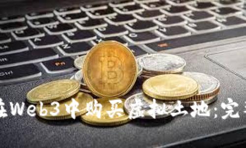 如何在Web3中购买虚拟土地：完整指南