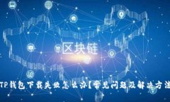 TP钱包下载失败怎么办？常见问题及解决方法