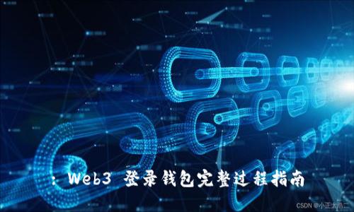 : Web3 登录钱包完整过程指南