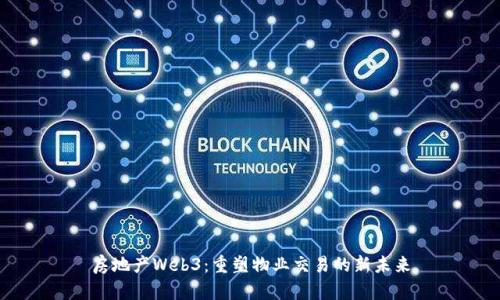 房地产Web3：重塑物业交易的新未来
