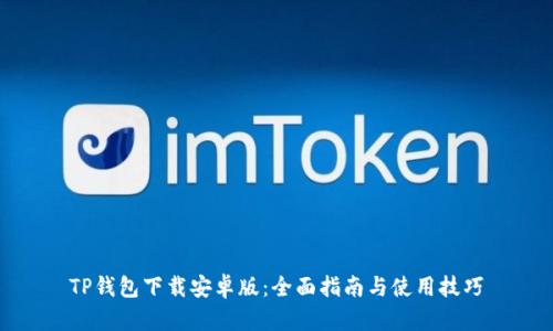 TP钱包下载安卓版：全面指南与使用技巧