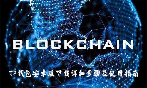 TP钱包安卓版下载详细步骤及使用指南